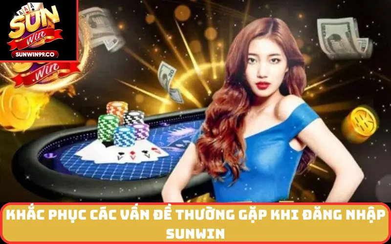 Khắc Phục Các Vấn Đề Thường Gặp Khi Đăng Nhập SUNWIN