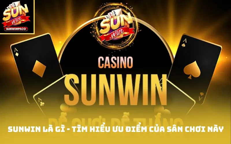 Sunwin là gì - Tìm hiểu ưu điểm của sân chơi này