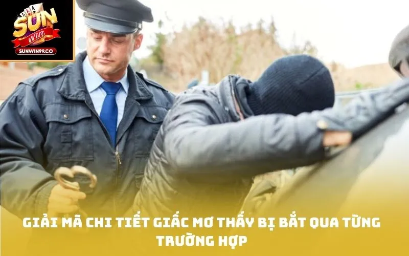 Giải mã chi tiết giấc Mơ thấy bị bắt qua từng trường hợp