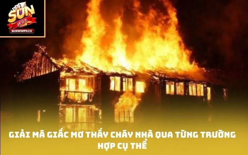 Giải mã giấc mơ thấy cháy nhà qua từng trường hợp cụ thể