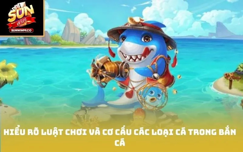 Hiểu rõ luật chơi và cơ cấu các loại cá trong bắn cá