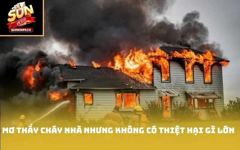 Mơ thấy cháy nhà nhưng không có thiệt hại gì lớn