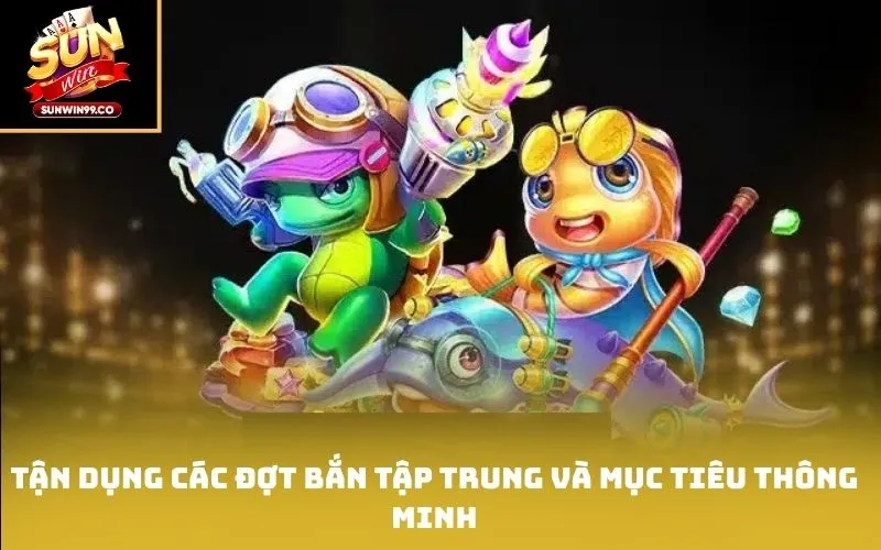 Tận dụng các đợt bắn tập trung và mục tiêu thông minh